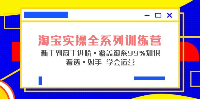 （5172期）淘宝实操全系列训练营 新手到高手进阶·覆盖·99%知识 看透·对手 学会运营-副业城