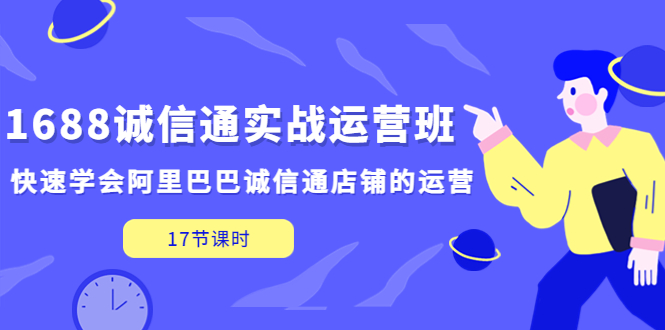 （5189期）1688诚信通实战运营班，快速学会阿里巴巴诚信通店铺的运营(17节课)-副业城