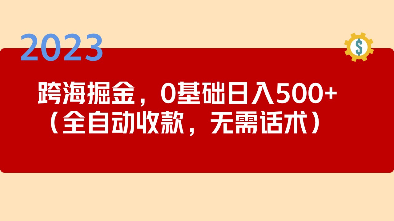 （5183期）2023跨海掘金长期项目，小白也能日入500+全自动收款 无需话术-副业城