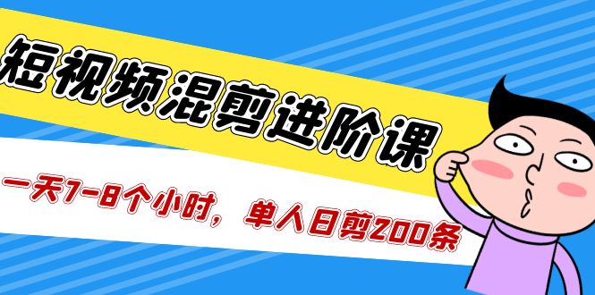 （5208期）短视频混剪/进阶课，一天7-8个小时，单人日剪200条实战攻略教学-副业城