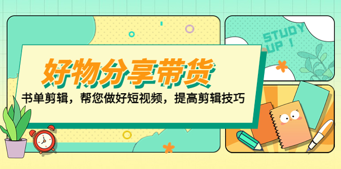 （5206期）好物/分享/带货、书单剪辑，帮您做好短视频，提高剪辑技巧  打造百人直播间-副业城