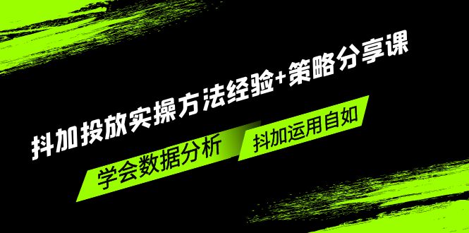 （5204期）抖加投放实操方法经验+策略分享课，学会数据分析，抖加运用自如！-副业城