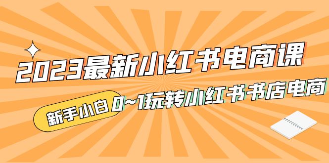 （5219期）2023最新小红书·电商课，新手小白从0~1玩转小红书书店电商-副业城