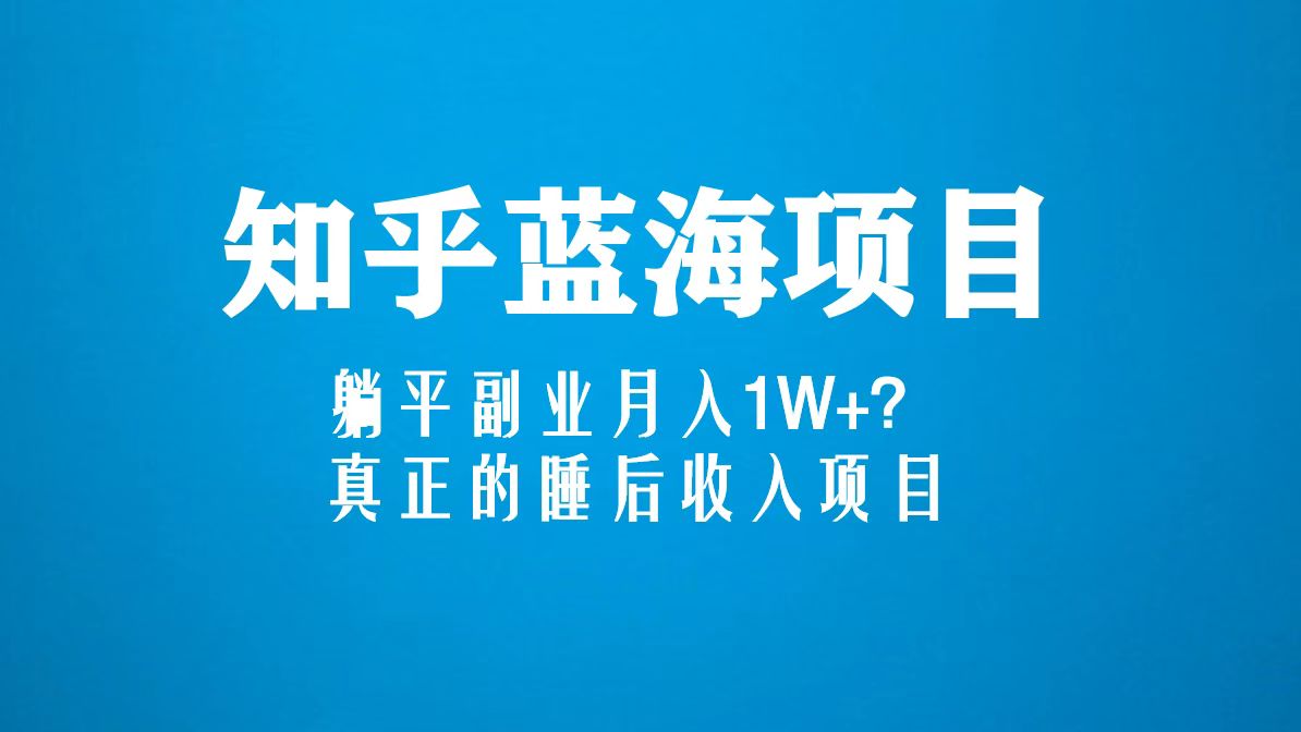 （5254期）知乎蓝海玩法，躺平副业月入1W+，真正的睡后收入项目（6节视频课）-副业城