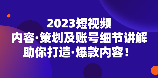 （5278期）2023短视频内容·策划及账号细节讲解，助你打造·爆款内容！-副业城