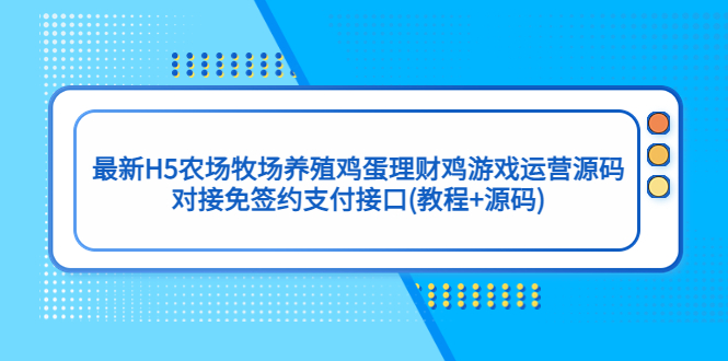 （5274期）最新H5农场牧场养殖鸡蛋理财鸡游戏运营源码/对接免签约支付接口(教程+源码)-副业城