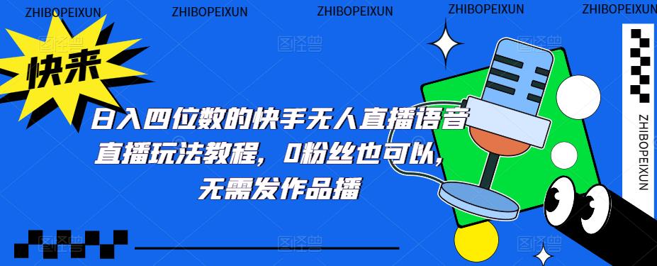 （5284期）日入四位数的快手无人直播语音直播玩法教程，0粉丝也可以，无需发作品-副业城