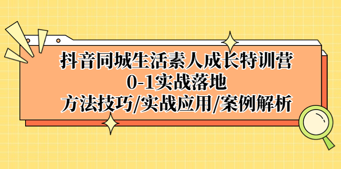 （5298期）抖音同城生活素人成长特训营，0-1实战落地，方法技巧|实战应用|案例解析-副业城