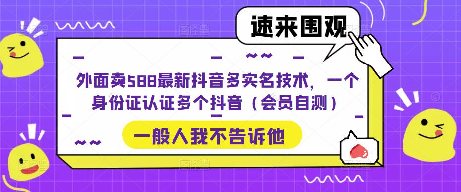 （5295期）外面卖588最新抖音多实名技术，一个身份证认证多个抖音（会员自测）-副业城