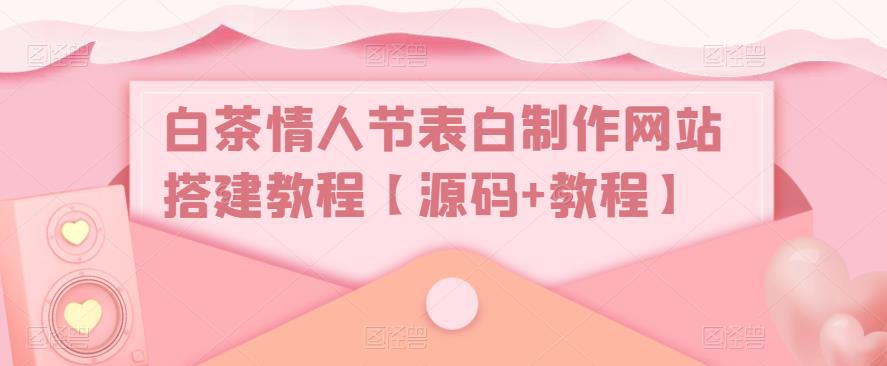 （5306期）白茶情人节表白制作网站搭建教程【源码+视频教程】-副业城