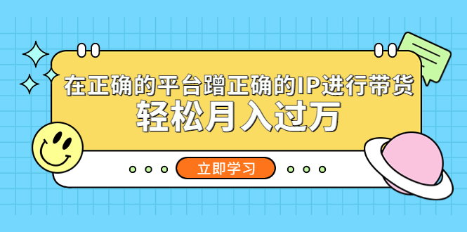 （5325期）在正确的平台蹭正确的IP进行带货，轻松月入过万-副业城