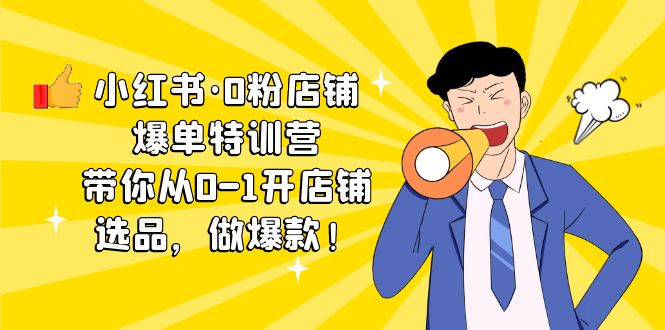 （5334期）小红书·0粉店铺爆单特训营 带你从0-1开店铺，选品，做爆款（课程+工具包）-副业城