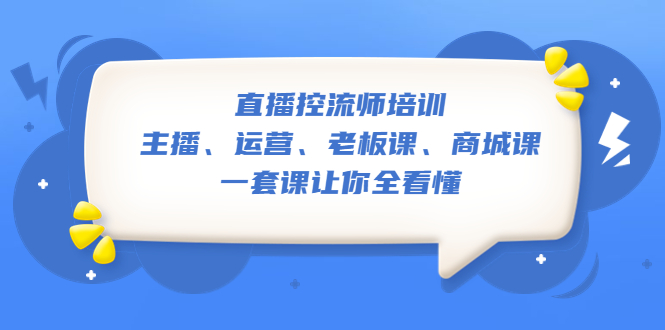 （5371期）直播·控流师培训：主播、运营、老板课、商城课，一套课让你全看懂-副业城