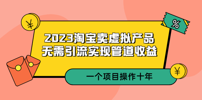 （5376期）2023淘宝卖虚拟产品，无需引流实现管道收益  一个项目能操作十年-副业城