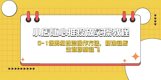 （5404期）小店随心推投放实操教程，0-1保姆级投流操作方法，精准起店，生意即刻起飞-副业城