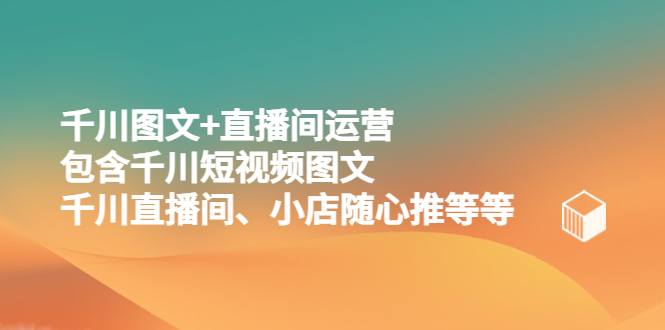 （5401期）千川图文+直播间运营，包含千川短视频图文、千川直播间、小店随心推等等-副业城