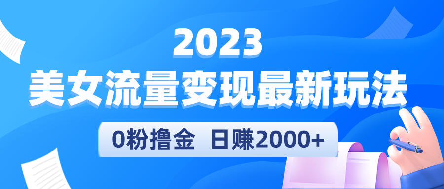 （5428期）2023美女流量变现最新玩法，0粉撸金，日赚2000+，实测日引流300+-副业城