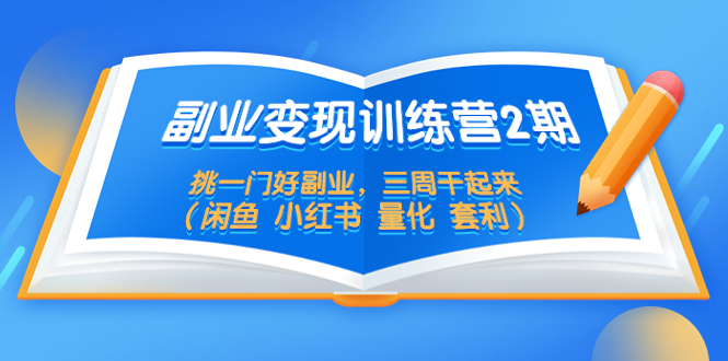 （5445期）副业变现训练营2期，挑一门好副业，三周干起来（闲鱼 小红书 量化 套利）-副业城