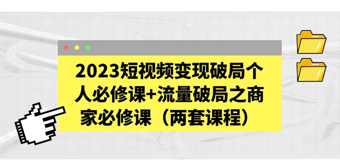 （5460期）2023短视频变现破局个人必修课+流量破局之商家必修课（两套课程）-副业城