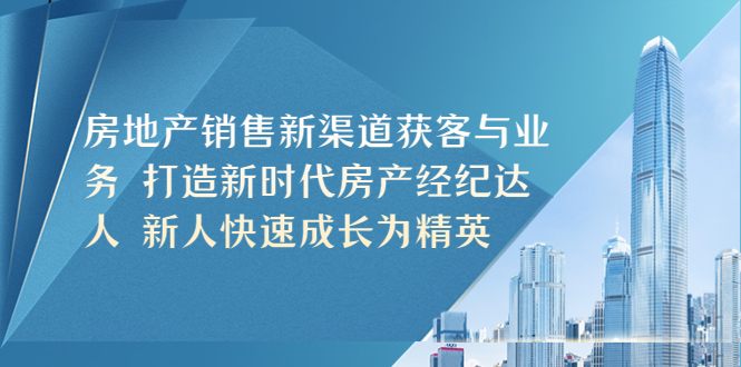 （5448期）房地产销售新渠道获客与业务 打造新时代房产经纪达人 新人快速成长为精英-副业城