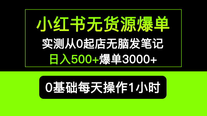 （5494期）小红书无货源爆单 实测从0起店无脑发笔记 日入500+爆单3000+长期项目可多店-副业城