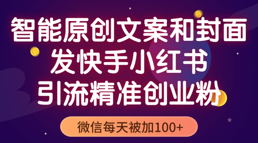 （5522期）智能原创封面和创业文案，快手小红书引流精准创业粉，微信每天被加100+-副业城