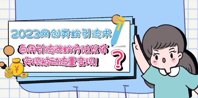 （5534期）2023网创类粉引流术，自用引流涨粉方法发布，实现被动流量变现！-副业城