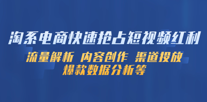 （5538期）淘系电商快速抢占短视频红利：流量解析 内容创作 渠道投放 爆款数据分析等-副业城