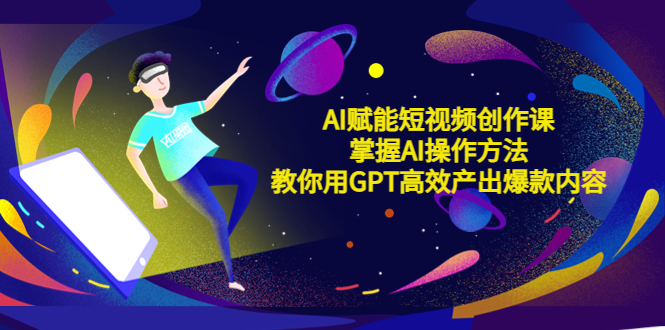 （5554期）AI赋能短视频创作课，掌握AI操作方法，教你用AI高效产出爆款内容-副业城