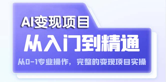 （5592期）AI从入门到精通 从0-1专业操作，完整的变现项目实操（视频+文档）-副业城