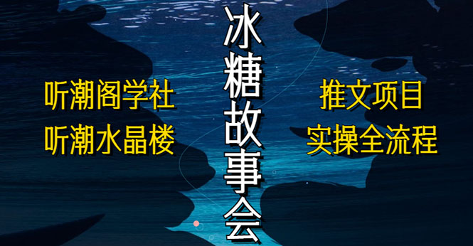 （5587期）抖音冰糖故事会项目实操，小说推文项目实操全流程，简单粗暴！-副业城