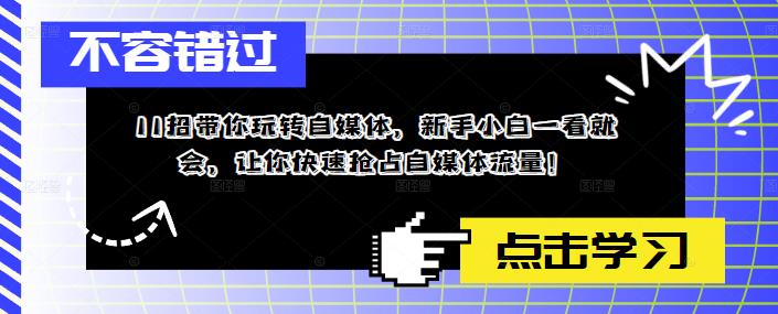 （5612期）11招带你玩转自媒体，新手小白一看就会，让你快速抢占自媒体流量！-副业城