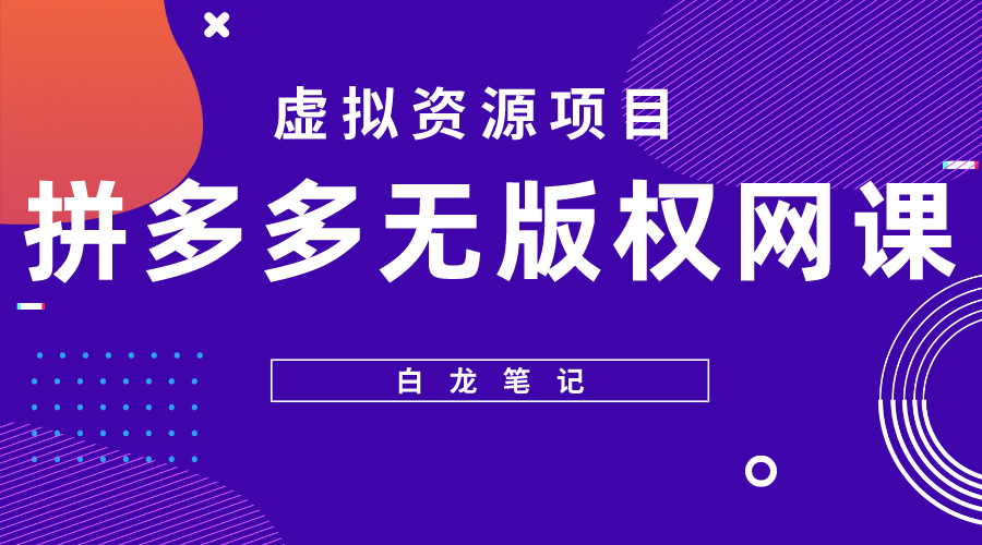 （5622期）【白龙笔记】拼多多无版权网课项目，月入5000的长期项目，玩法详细拆解-副业城