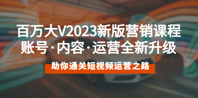 （5633期）百万大V2023新版营销课 账号·内容·运营全新升级 通关短视频运营之路-副业城