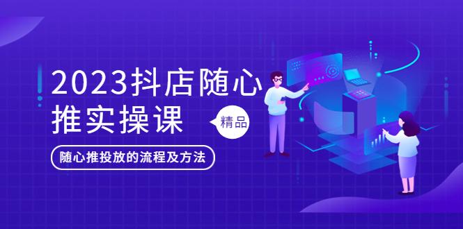 （5624期）2023抖店随心推实操课，搞懂抖音小店随心推投放的流程及方法-副业城