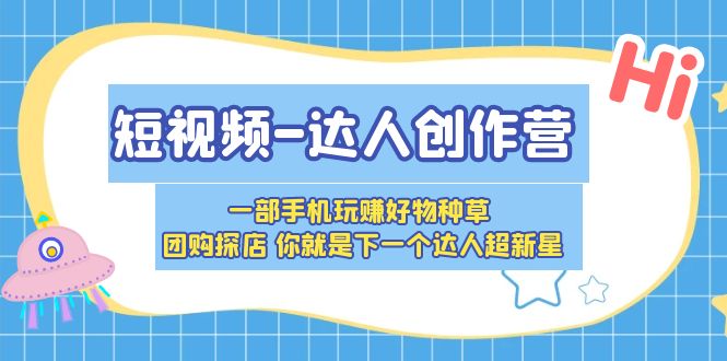 （5634期）短视频-达人创作营 一部手机玩赚好物种草 团购探店 你就是下一个达人超新星-副业城