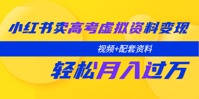 （5675期）小红书卖高考虚拟资料变现分享课：轻松月入过万（视频+配套资料）-副业城