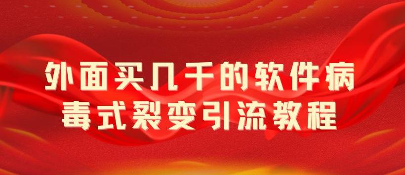 （5729期）外面卖几千的软件病毒式裂变引流教程，病毒式无限吸引精准粉丝【揭秘】-副业城