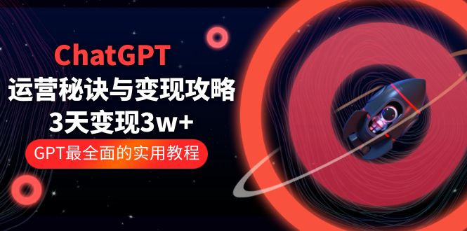 （5763期）ChatGPT运营-秘诀与变现攻略：3天变现1w+ GPT最全面的实用教程（100节课）-副业城