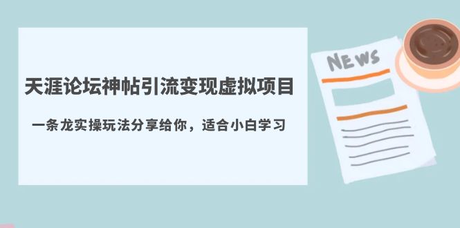 （5784期）天涯论坛神帖引流变现虚拟项目，一条龙实操玩法分享给你（教程+资源）-副业城