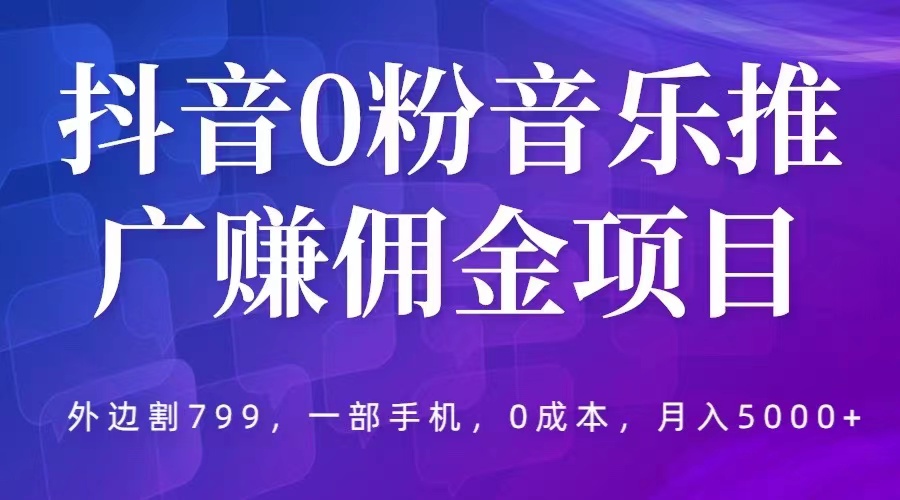 （5815期）抖音0粉音乐推广赚佣金项目，外边割799，一部手机0成本就可操作，月入5000+-副业城