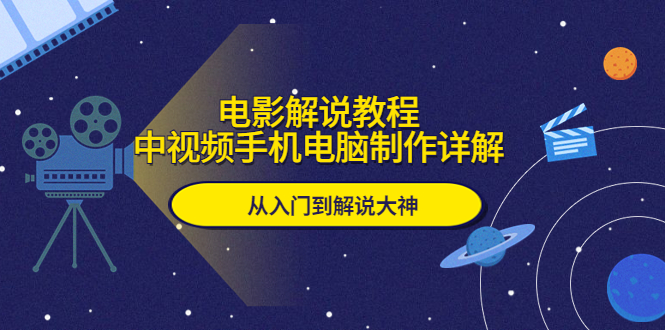 （5810期）电影解说教程，中视频手机电脑制作详解，从入门到解说大神-副业城