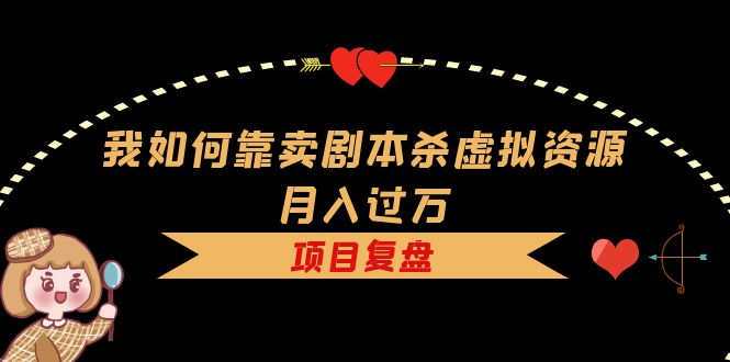 （5825期）我如何靠卖剧本杀虚拟资源月入过万，复盘资料+引流+如何变现+案例-副业城