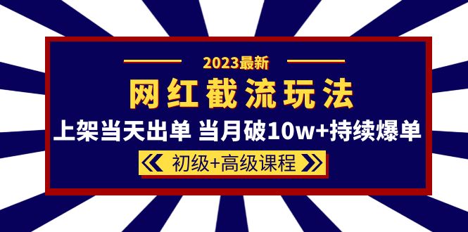 （5826期）2023网红·同款截流玩法【初级+高级课程】上架当天出单 当月破10w+持续爆单-副业城