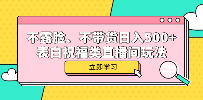 （5838期）不露脸、不带货日入500+的表白祝福类直播间玩法-副业城