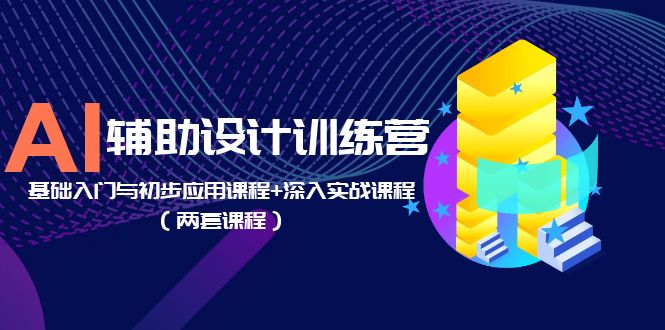 （5904期）AI辅助设计训练营：基础入门与初步应用课程+深入实战课程（两套课程）-副业城