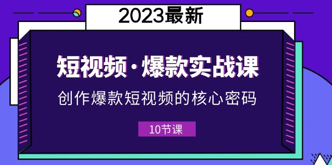 （5938期）2023短视频·爆款实战课，创作·爆款短视频的核心·密码（10节视频课）-副业城