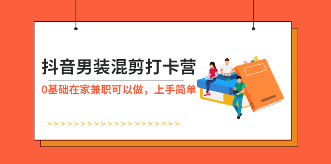 （5990期）抖音男装-混剪打卡营，0基础在家兼职可以做，上手简单-副业城