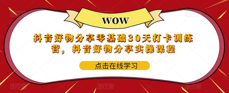 （5988期）抖音好物分享0基础30天-打卡特训营，抖音好物分享实操课程-副业城