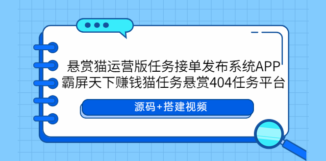 （5999期）悬赏猫运营版任务接单发布系统APP+霸屏天下赚钱猫任务悬赏404任务平台-副业城